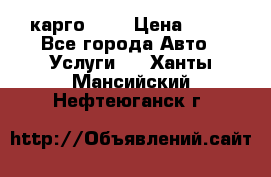 карго 977 › Цена ­ 15 - Все города Авто » Услуги   . Ханты-Мансийский,Нефтеюганск г.